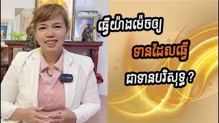 ធ្វើយ៉ាងម៉េចឲ្យទានដែលធ្វើ ជាទានបរិសុទ្ធ បានបុណ្យច្រើន?