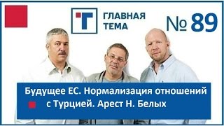 ГлавТема №89 Будущее ЕС. Нормализация отношений с Турцией. Арест Н. Белых