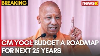 CM Yogi Adityanath: Budget a Roadmap for the Next 25 Years | Economic Growth Focus | NewsX