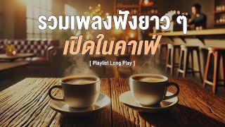 รวมเพลงฟังยาว ๆ เปิดในคาเฟ่ [ Playlist Long Play ]