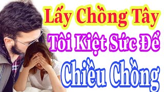 Lấy Chồng TÂY - Tôi Kiệt Sức Để \