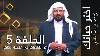 اختر حياتك مع سعيد بن ناصر الغامدي | الحلقة 5: أثر القناعات في تنمية الذات