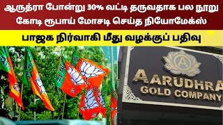 ஆருத்ரா போன்று 30% வட்டி தருவதாக பல நூறு கோடி ரூபாய் மோசடி  செய்த நியோமேக்ஸ் பாஜக  நிர்வாகி  மீது