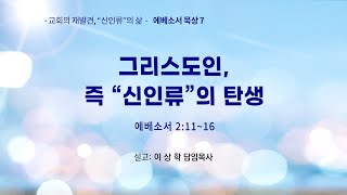 [에베소서 묵상7] 그리스도인, 즉 “신인류”의 탄생 (에베소서 2:11-16)