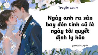 [ Truyện Audio ] Ngày anh ra sân bay đón tình cũ là ngày tôi quyết định ly hôn  | Mia Truyện