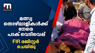 മത്സ്യത്തൊഴിലാളികള്‍ക്ക് നേരെ പാക് നാവികസേന വെടിയുതിര്‍ത്ത സംഭവം;  എഫ്‌ഐആര്‍ രജിസ്‌റര്‍ ചെയ്തു