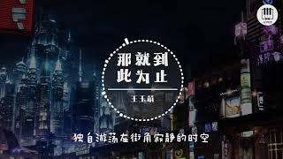 那就到此为止【歌词】- 王玉萌【用怎样方式，抑制悲伤侵蚀，原来爱会随，时间慢慢消失】