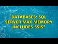 Databases: sql server max memory includes SSIS? (2 Solutions!!)