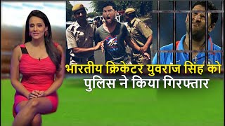 भारत के दिग्गज क्रिकेटर युवराज सिंह को पुलिस ने किया गिरफ्तार .