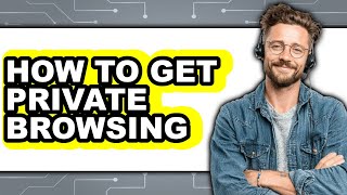 How to Get Private Browsing - Easy Guide