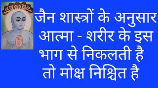 जैन शास्त्रों के अनुसार आत्मा - शरीर के इस  भाग से निकलती है   तो मोक्ष निश्चित है