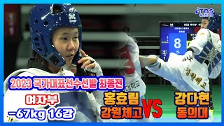 [2023국대선발전]｜여자부 16강  -67kg 강원체고 홍효림 VS 동의대 강다현｜대한태권도협회｜국기원｜세계태권도연맹｜강원도태권도협회｜태백시태권도협회｜고원체육관