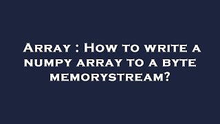 Array : How to write a numpy array to a byte memorystream?