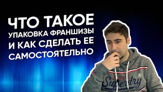 Что такое упаковка франшизы? Как упаковать франшизу самостоятельно. Объясняю на пальцах.