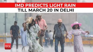 Delhi rains: IMD predicts light rainfall in Delhi till March 20, check full weather forecast