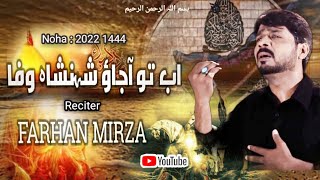 AB TO AJAO SHEHENSHAH E WAFA | Noha Mola Abbas as | Farhan Mirza 2022 1444