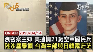 洩密案主嫌 美國逮捕21歲空軍國民兵 中國大陸沙塵暴擴 台灣中部與日韓霧茫茫【0414FOCUS國際話題LIVE】