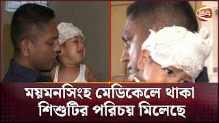 ময়মনসিংহ মেডিকেলে থাকা শিশুটির পরিচয় মিলেছে | Mymansingh Medical | Channel 24