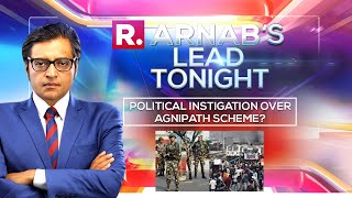 Arnab's Lead Tonight: Politicians Demoralising Forces \u0026 Provoking Youth in The Name of Agnipath?