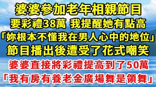 婆婆參加老年相親節目，要彩禮38萬。我提醒她有點高。「妳根本不懂我在男人心中的地位」節目播出後遭受了廣大網友的花式嘲笑。婆婆直接將彩禮提高到了50萬，「我有房有養老金廣場舞還是領舞」#一口氣看完