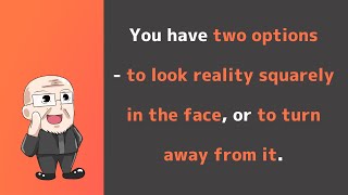 【Day309】You have two options - to look reality squarely in the face, or to turn away from it.