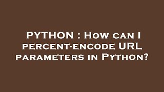 PYTHON : How can I percent-encode URL parameters in Python?