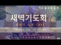 부천늘사랑교회 23.08.11 새벽기도회 축복하는 야곱 창 47 7 12 강명국 목사