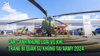 Cận cảnh những loại vũ khí, trang bị quân sự khủng tại Army 2024 | VTV24