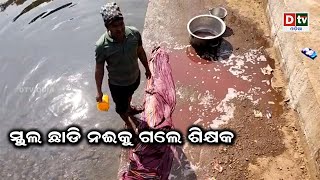 ସ୍କୁଲ ଛାଡି ନଈକୁ ଗଲେ ଶିକ୍ଷକ | odia news live updates #dtvodia