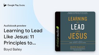 Learning to Lead Like Jesus: 11 Principles to… by Boyd Bailey · Audiobook preview