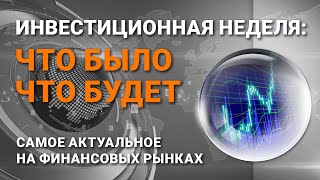 Инвестиционная неделя: что было – что будет. Выпуск от 25.07.2021