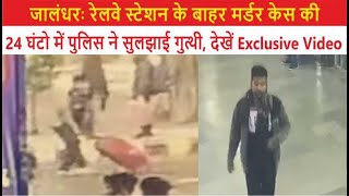 जालंधरः रेलवे स्टेशन के बाहर मर्डर केस की 24 घंटो में पुलिस ने सुलझाई गुत्थी, देखें Exclusive Video