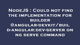NodeJS : Could not find the implementation for builder @angular-devkit/build-angular:dev-server on n