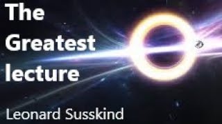 The greatest lecture ever. Leonard Susskind on Quantum Gravity Black Holes and P