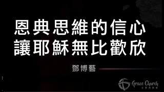 恩典思維的信心 讓耶穌無比歡欣》鄧博藝 ▲ 主恩典教會 主日信息