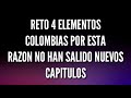 RETO 4 ELEMENTOS COLOMBIA POR ESTA RAZON NO HAN SALIDO NUEVOS CAPÍTULOS (LOQUENDO)