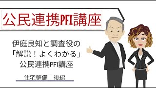 伊庭良知と調査役の「解説！よくわかる」公民連携PFI講座　住宅整備　後編