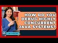 How Do You Debug Highly Concurrent Java Systems? - Learn To Troubleshoot
