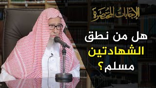 هل نُطق الشهادتين يكفي لدخول الإسلام؟  | العلامة الشيخ صالح الفوزان