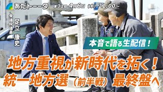 #あだトーク 第３１回 地方重視が新時代を拓く！統一地方選挙（前半戦）最終盤へ #足立康史 #あだち康史 #あだチャン