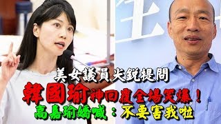 【娛樂新聞時事熱點】美女議員尖銳提問　韓國瑜神回覆全場笑爆！高嘉瑜嬌喊：不要害我啦