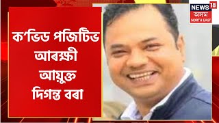Prime Time 18 : ক’ভিডত আক্ৰান্ত গুৱাহাটীৰ আৰক্ষী আয়ুক্ত দিগন্ত বৰা | Guwahati C P Covid Positive
