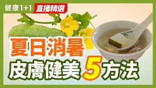 夏日消暑 皮膚健美5方法 | 健康1+1 · 直播精選