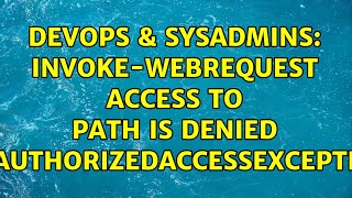 DevOps & SysAdmins: Invoke-WebRequest Access to Path is Denied UnauthorizedAccessException