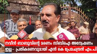 നവീന്‍ ബാബുവിന്റെ മരണം സിബിഐ അന്വേഷണം ഇല്ല- പ്രതികരണവുമായി എന്‍ കെ പ്രേമചന്ദ്രന്‍    എം.പി