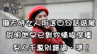 聊天時女人頻繁用這四句話結尾，說明她早已對你情根深種，男人千萬別錯過，準！ 【夕陽紅】