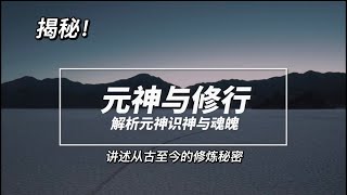 元神出窍是否真实存在？揭秘从古至今的修行秘密，探索元神与修行的关系，解析元神与识神的关系，魂魄的构造是如何形成的