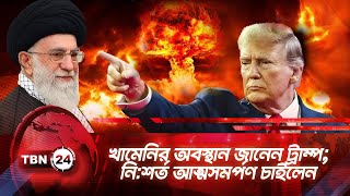 খামেনির অবস্থান জানেন ট্রাম্প; নি:শর্ত আত্মসমর্পণ চাইলেন | TBN24 NEWS | Trump | Khamenei