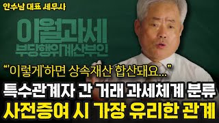 [상증세 4부] 특수관계자 간 거래 과세체계 분류, 사전증여 시 가장 유리한 관계 | 안수남 대표 세무사