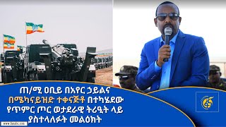 ጠ/ሚ ዐቢይ በአየር ኃይልና በሜካናይዝድ ተቀናጅቶ በተካሄደው የጥምር ጦር ወታደራዊ ትሪዒት ላይ ያስተላለፉት መልዕክት